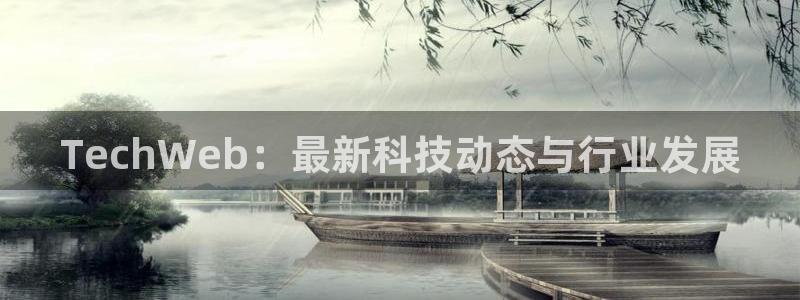 欧博娱乐官方注册登录：TechWeb：最新科技动态与行业发展