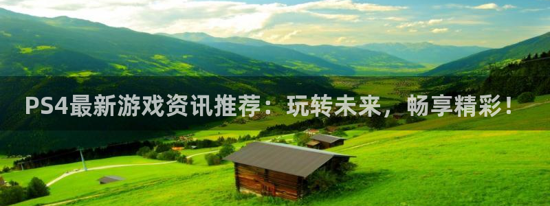 欧博娱乐注册登录平台：PS4最新游戏资讯推荐：玩转未来，畅享