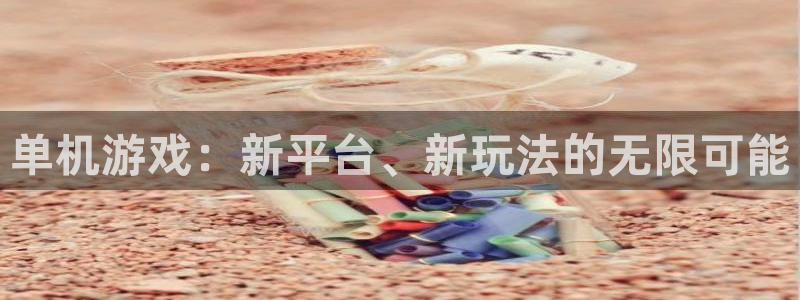 欧博娱乐app下载：单机游戏：新平台、新玩法的无限可能