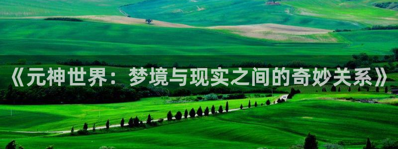 沐春欧博娱乐：《元神世界：梦境与现实之间的奇妙关系》