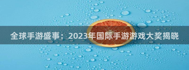 欧博娱乐平台官网注册：全球手游盛事：2023年国际手游游戏大