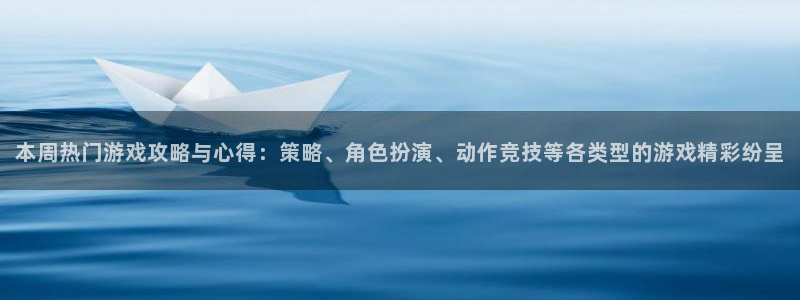 欧博娱乐测速：本周热门游戏攻略与心得：策略、角色扮演、动作竞