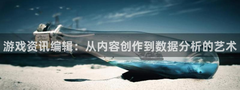 欧博娱乐网址注册：游戏资讯编辑：从内容创作到数据分析的艺术