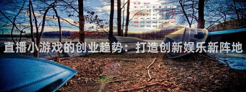 欧博娱乐:直播小游戏的创业趋势:打造创新娱乐新阵地