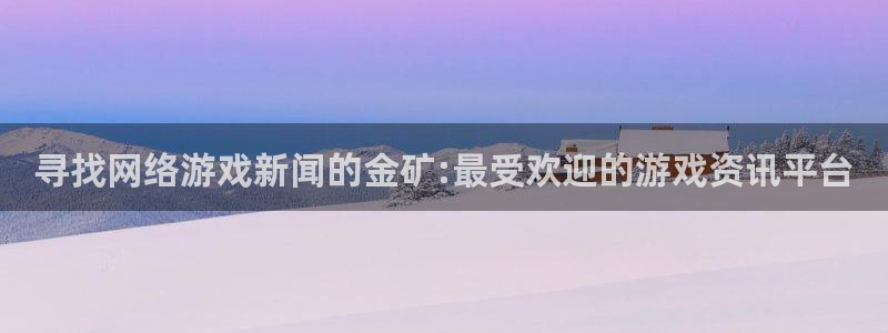 欧博娱乐平台登录入口：寻找网络游戏新闻的金矿:最受欢迎的游戏