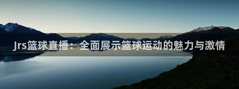 松鼠休闲游戏官网：Jrs篮球直播：全面展示篮球运动的魅力与激情